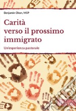 Carità verso il prossimo immigrato. Un'esperienza pastorale libro