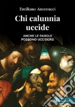 Chi calunnia uccide. Anche le parole possono uccidere! libro