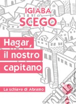 Hagar, il nostro capitano. La schiava di Abramo libro