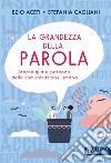 La grandezza della parola. Meraviglia e potenza della comunicazione umana libro