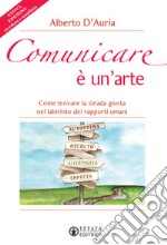 Comunicare è un'arte. Come trovare la strada giusta nel labirinto dei rapporti umani. Nuova ediz. libro