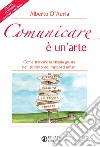 Comunicare è un'arte. Come trovare la strada giusta nel labirinto dei rapporti umani. Nuova ediz. libro di D'Auria Alberto
