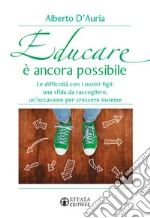 Educare è ancora possibile. Le difficoltà con i nostri figli: una sfida da raccogliere, un'occasione per crescere insieme libro