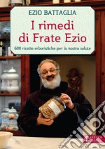 I rimedi di Frate Ezio. 600 ricette erboristiche per la nostra salute libro