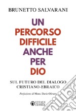 Un percorso difficile anche per Dio. Sul futuro del dialogo cristiano-ebraico libro