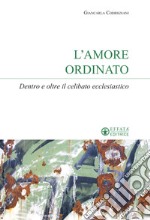 L'amore ordinato. Dentro e oltre il celibato ecclesiastico libro