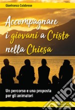 Accompagnare i giovani a Cristo nella Chiesa. Un percorso e una proposta per gli animatori