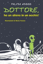 Dottore, ho un alieno in un occhio! libro