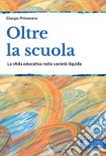 Oltre la scuola. La sfida educativa nella società liquida libro