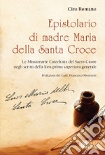 Epistolario di madre Maria della Santa Croce. Le Missionarie Catechiste del Sacro Cuore negli scritti della loro prima superiora generale