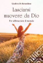 Lasciarsi muovere da Dio. Per abbracciare il mondo libro