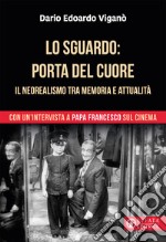 Lo sguardo porta del cuore. Il neorealismo tra memoria e attualità. Con un'intervista a papa Francesco sul cinema. Ediz. a colori libro