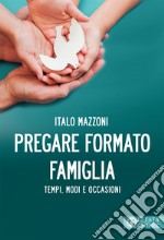 Pregare formato famiglia. Tempi, modi e occasioni