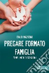 Pregare formato famiglia. Tempi, modi e occasioni libro