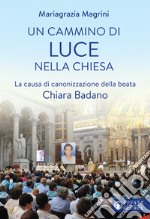 Un cammino di luce nella Chiesa. La causa di canonizzazione della beata Chiara Badano libro