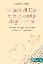 La luce di Dio e le oscurità degli uomini. La rivelazione della bontà di Dio nell'Antico Testamento libro