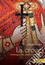 La croce. Simbologia, arte, storia e spiritualità libro