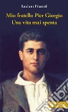 Mio fratello Pier Giorgio. Una vita mai spenta libro