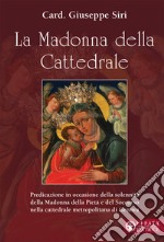 La Madonna della Cattedrale. Predicazione in occasione della solennità della Madonna della Pietà e del Soccorso nella cattedrale metropolitana di Genova libro