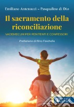 Il sacramento della riconciliazione. Vademecum per penitenti e confessori libro