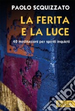 La ferita e la luce. 40 meditazioni per spiriti inquieti libro