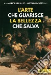 L'arte che guarisce la bellezza che salva-Art that cures. Beauty that saves. Ediz. a colori libro