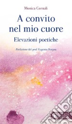 A convito nel mio cuore. Elevazioni poetiche libro