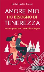 Amore mio ho bisogno di tenerezza. Piccola guida per l'intimità coniugale libro