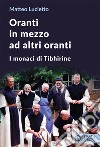 Oranti in mezzo ad altri oranti. I monaci di Tibhirine libro