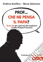 Prof... che ne pensa il papa? 10 parole per i giovani dal magistero sociale di papa Francesco libro