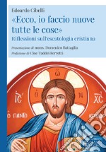 «Ecco, io faccio nuove tutte le cose». Riflessioni sull'escatologia cristiana libro