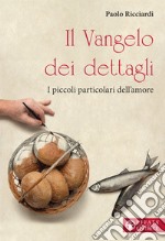 Il Vangelo dei dettagli. I piccoli particolari dell'amore libro