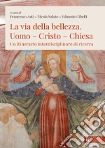 La via della bellezza. Uomo-Cristo-Chiesa. Un itinerario interdisciplinare di ricerca libro