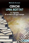 Cerchi una rotta? Le risposte di scrittori di ogni tempo libro di Ferrari Michele