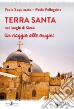 Terra Santa nei luoghi di Gesù. Un viaggio alle origini libro