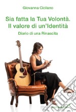 Sia fatta la Tua volontà. Il valore di un'identità. Diario di una rinascita libro