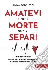 Amatevi finché morte non vi separi. Il matrimonio: scelta per uomini coraggiosi e donne veramente libere libro