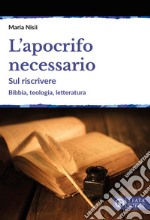 L'apocrifo necessario. Sul riscrivere. Bibbia, teologia, letteratura libro