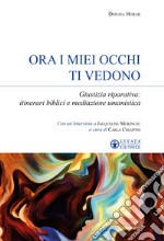 Ora i miei occhi ti vedono. Giustizia riparativa: itinerari biblici e mediazione umanistica libro