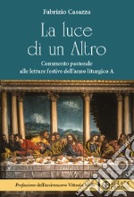 La luce di un Altro. Commento pastorale alle letture festive dell'anno liturgico A libro