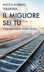 Il migliore sei tu. Fare impresa in modo umano libro