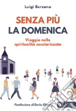 Senza più la domenica. Viaggio nella spiritualità secolarizzata libro