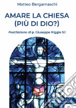 Amare la Chiesa (più di Dio?) libro