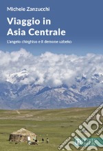 Viaggio in Asia centrale. L'angelo chirghiso e il demone uzbeco libro