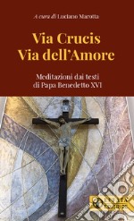 Via Crucis via dell'amore. Meditazioni dai testi di papa Benedetto XVI libro