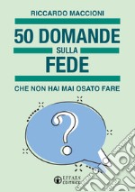 50 domande sulla fede che non hai mai osato fare libro