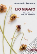 L'io negato. Gli abusi di potere nella vita consacrata libro