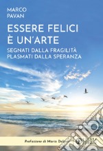 Essere felici è un'arte. Segnati dalla fragilità plasmati dalla speranza libro