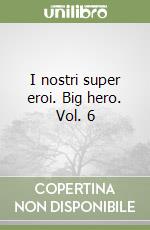 I nostri super eroi. Big hero. Vol. 6 libro