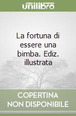 La fortuna di essere una bimba. Ediz. illustrata libro